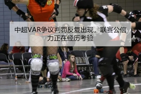 中超VAR争议判罚反复出现，联赛公信力正在经历考验